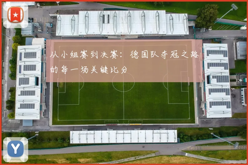 从小组赛到决赛:德国队夺冠之路的每一场关键比分