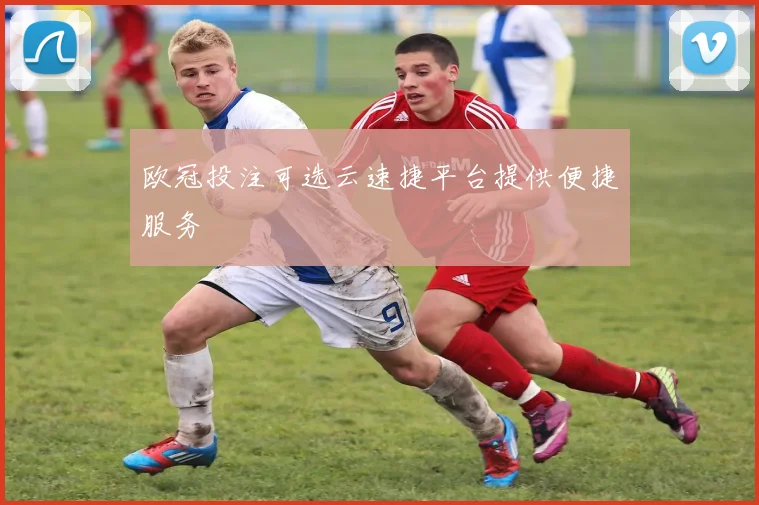欧冠投注可选云速捷平台提供便捷服务