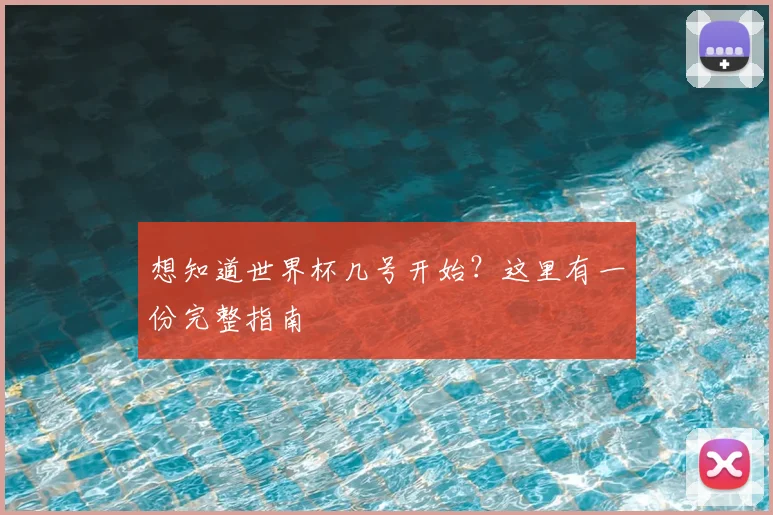 想知道世界杯几号开始？这里有一份完整指南