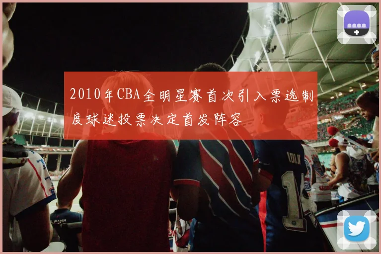 2010年CBA全明星赛首次引入票选制度球迷投票决定首发阵容