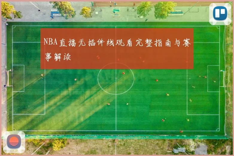 NBA直播无插件线观看完整指南与赛事解读