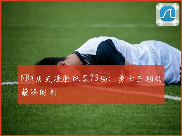 NBA历史连胜纪录73场：勇士王朝的巅峰时刻