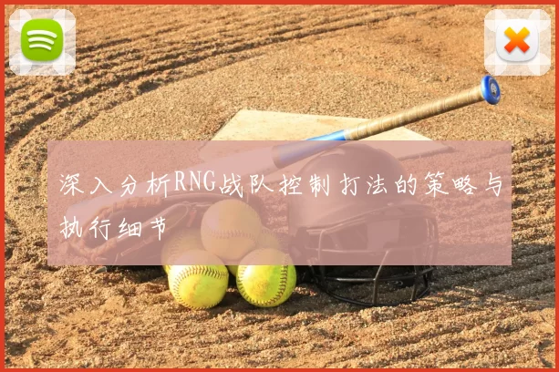 深入分析RNG战队控制打法的策略与执行细节