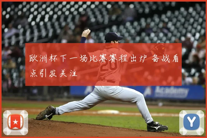 欧洲杯下一场比赛赛程出炉 备战看点引发关注