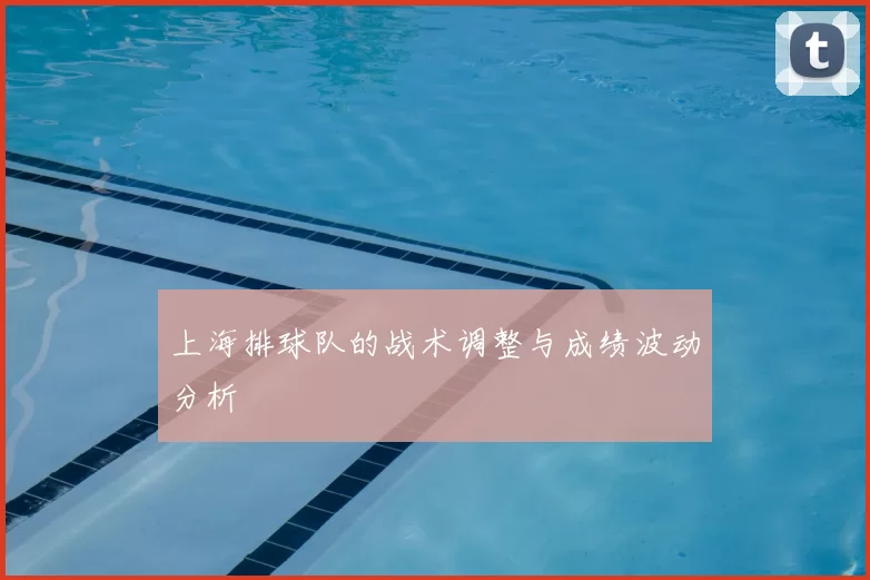 上海排球队的战术调整与成绩波动分析