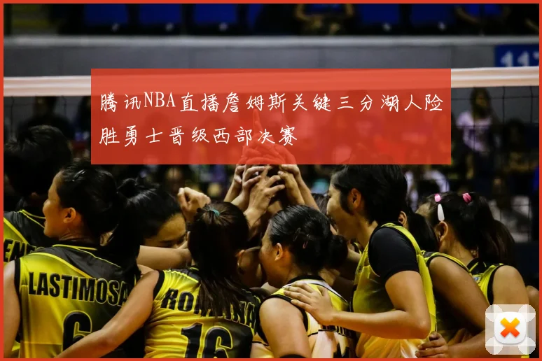 腾讯NBA直播詹姆斯关键三分湖人险胜勇士晋级西部决赛