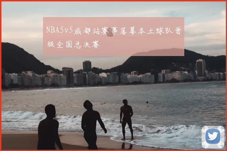 NBA5v5成都站赛事落幕本土球队晋级全国总决赛