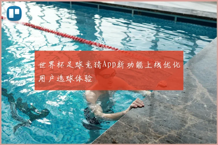 世界杯足球竞猜App新功能上线优化用户选球体验