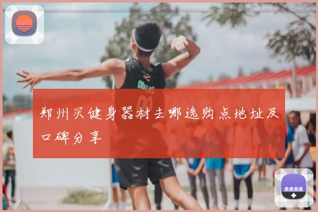 郑州买健身器材去哪选购点地址及口碑分享