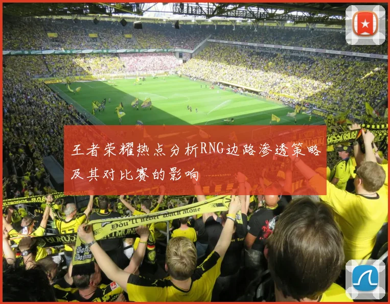 王者荣耀热点分析RNG边路渗透策略及其对比赛的影响