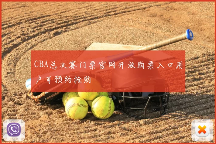 CBA总决赛门票官网开放购票入口用户可预约抢购