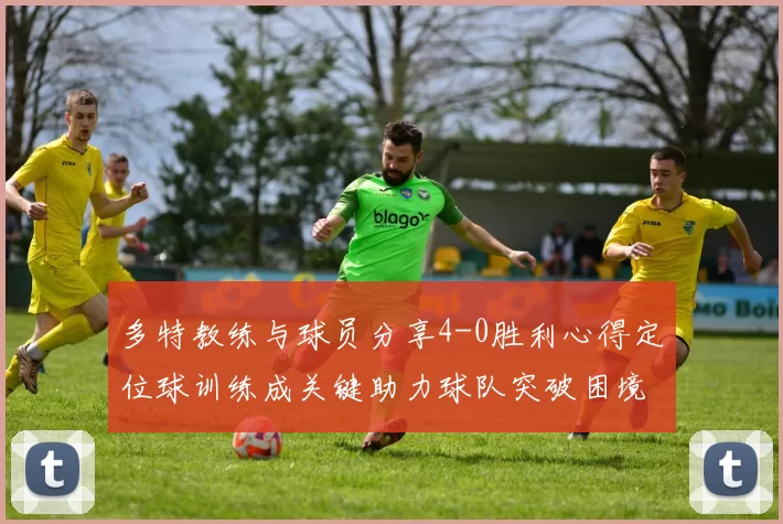 多特教练与球员分享4-0胜利心得定位球训练成关键助力球队突破困境