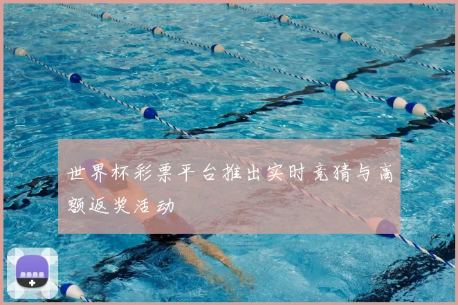 世界杯彩票平台推出实时竞猜与高额返奖活动