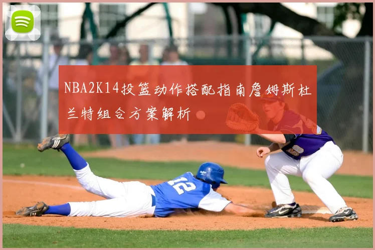 NBA2K14投篮动作搭配指南詹姆斯杜兰特组合方案解析
