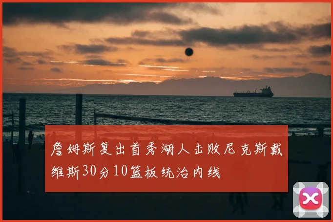 詹姆斯复出首秀湖人击败尼克斯戴维斯30分10篮板统治内线