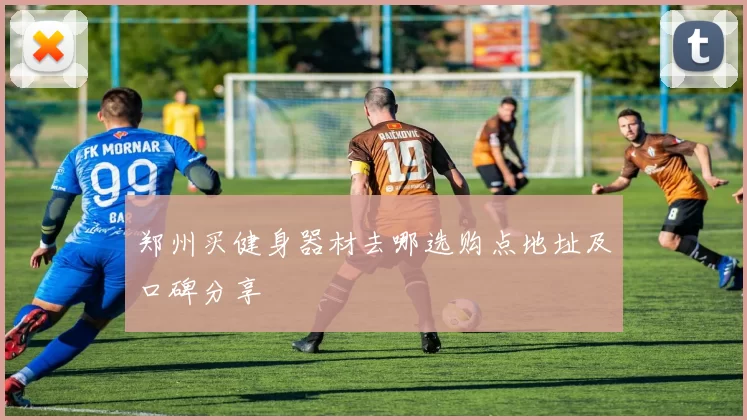 郑州买健身器材去哪选购点地址及口碑分享