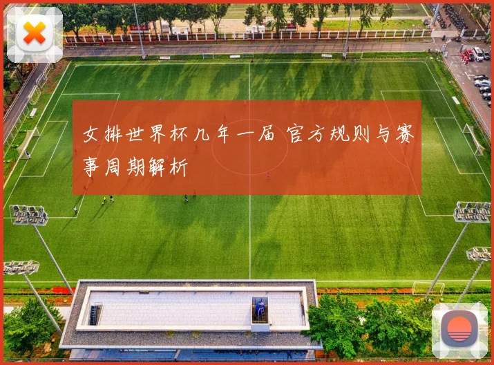 女排世界杯几年一届 官方规则与赛事周期解析