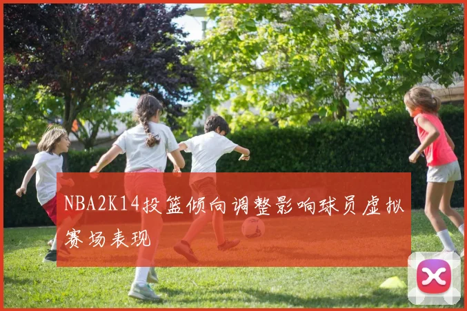 NBA2K14投篮倾向调整影响球员虚拟赛场表现