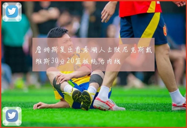 詹姆斯复出首秀湖人击败尼克斯戴维斯30分20篮板统治内线