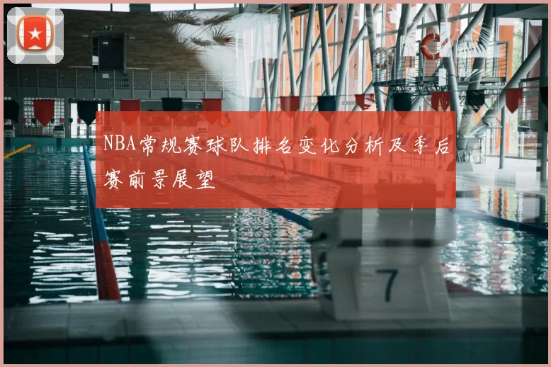 NBA常规赛球队排名变化分析及季后赛前景展望