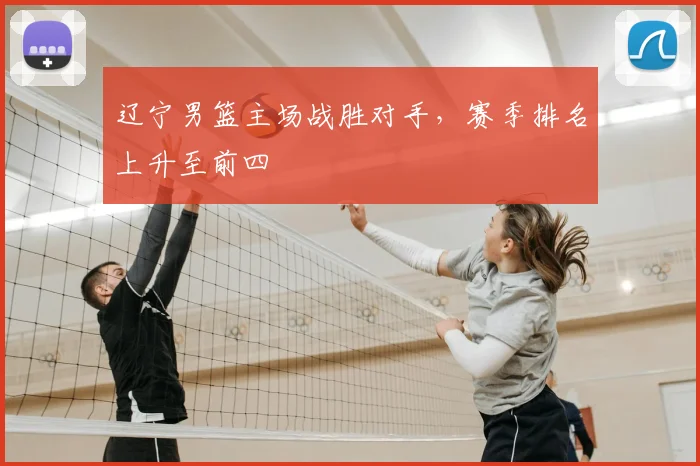辽宁男篮主场战胜对手，赛季排名上升至前四