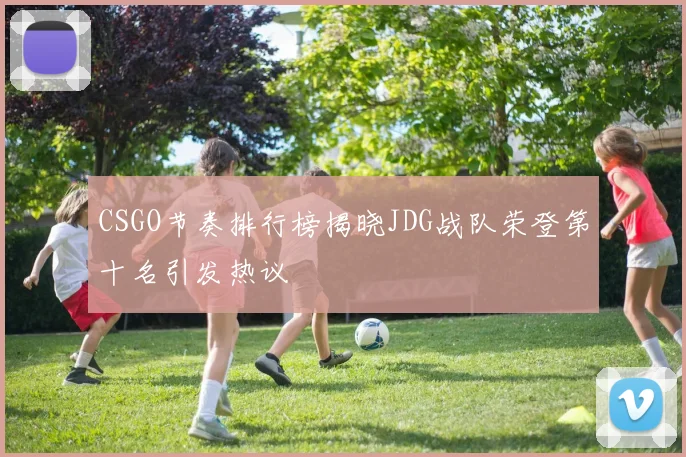 CSGO节奏排行榜揭晓JDG战队荣登第十名引发热议