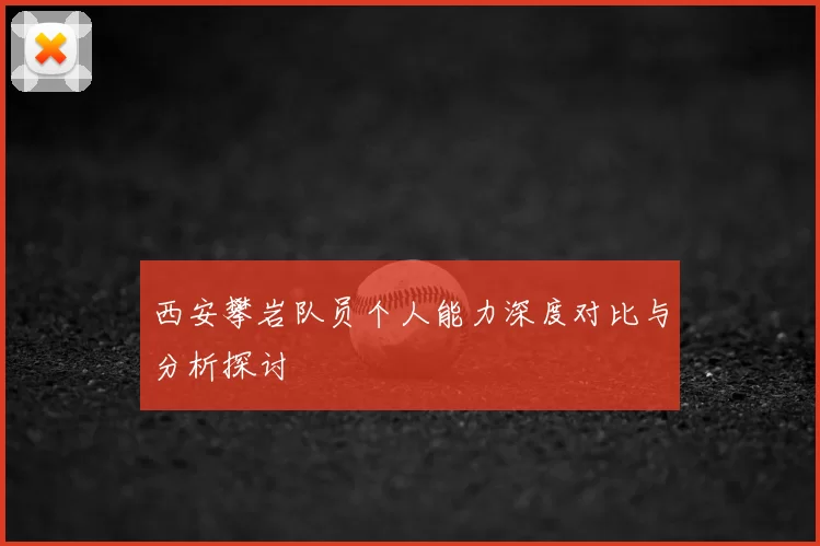 西安攀岩队员个人能力深度对比与分析探讨