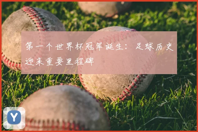 第一个世界杯冠军诞生:足球历史迎来重要里程碑