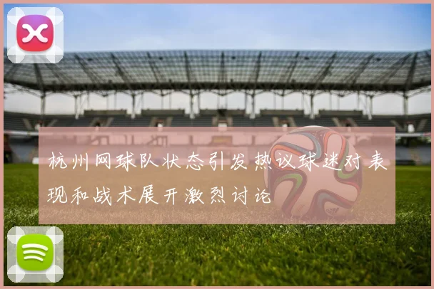 杭州网球队状态引发热议球迷对表现和战术展开激烈讨论