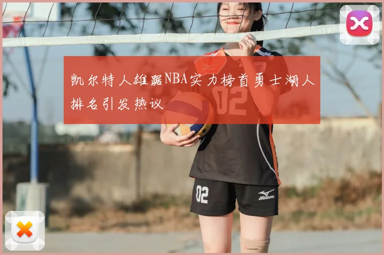 凯尔特人雄踞NBA实力榜首勇士湖人排名引发热议