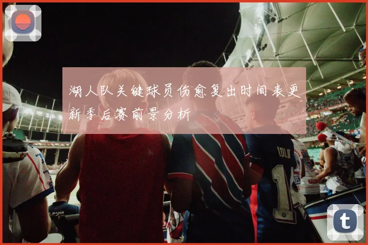 湖人队关键球员伤愈复出时间表更新季后赛前景分析
