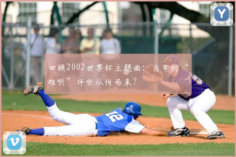 回顾2002世界杯主题曲：当年的“难听”评价从何而来？