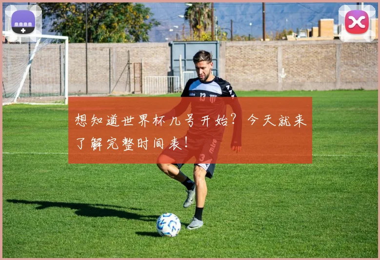 想知道世界杯几号开始？今天就来了解完整时间表！