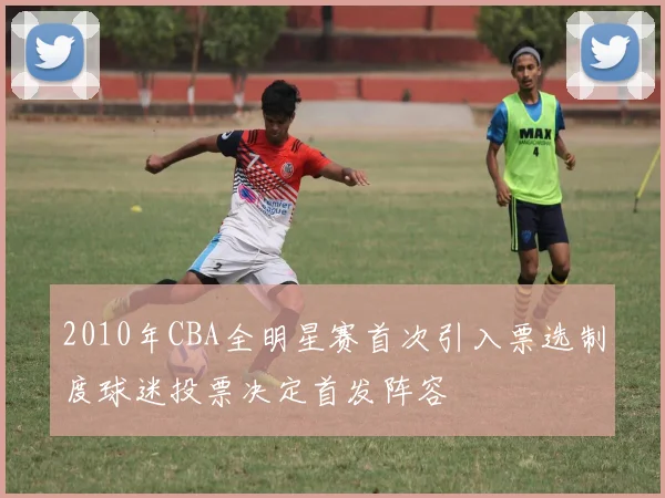 2010年CBA全明星赛首次引入票选制度球迷投票决定首发阵容