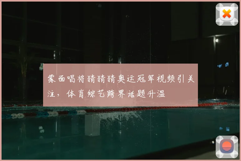 蒙面唱将猜猜猜奥运冠军视频引关注，体育综艺跨界话题升温