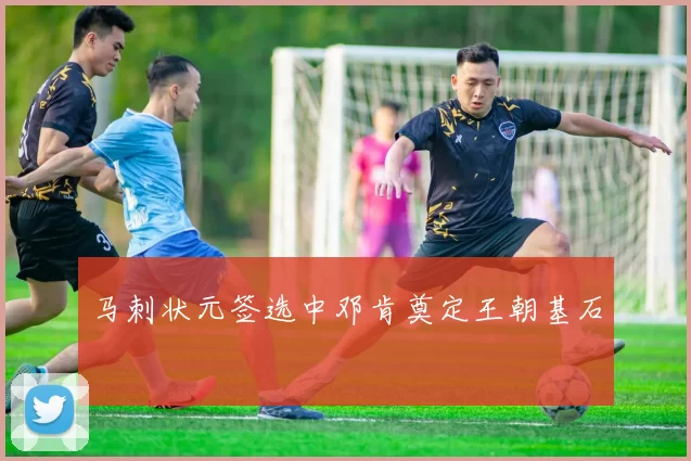 马刺状元签选中邓肯奠定王朝基石