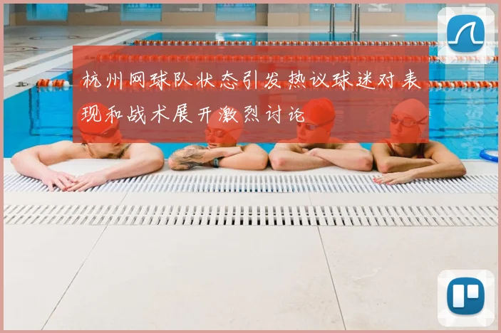 杭州网球队状态引发热议球迷对表现和战术展开激烈讨论