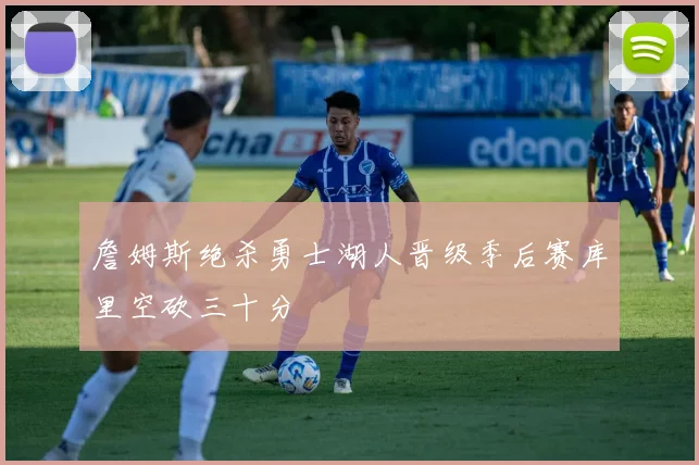 詹姆斯绝杀勇士湖人晋级季后赛库里空砍三十分