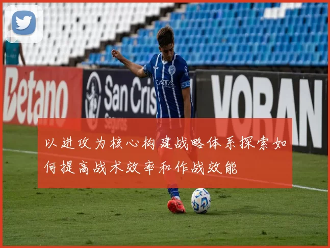 以进攻为核心构建战略体系探索如何提高战术效率和作战效能