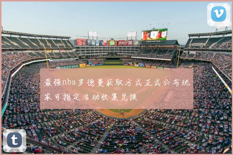 最强nba罗德曼获取方式正式公布玩家可指定活动收集兑换