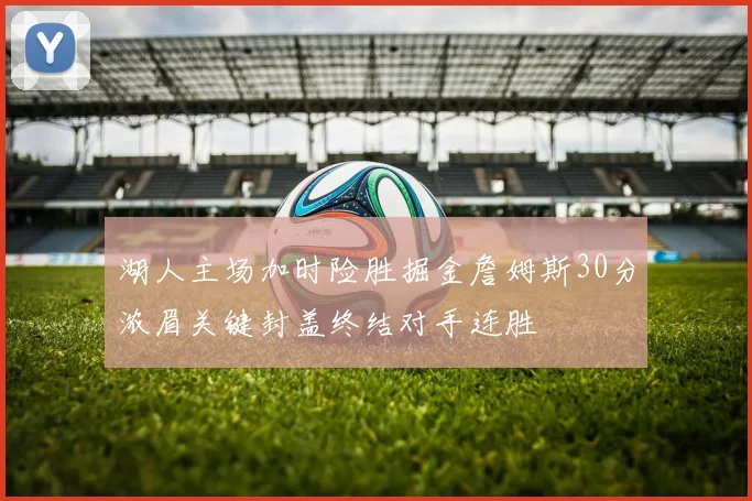 湖人主场加时险胜掘金詹姆斯30分浓眉关键封盖终结对手连胜
