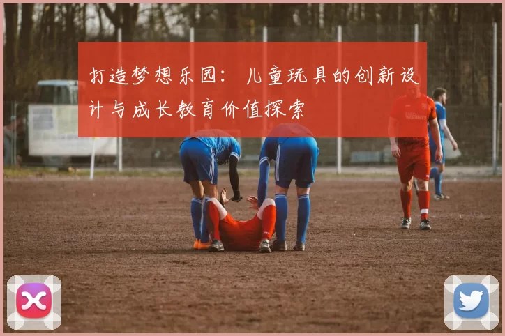 打造梦想乐园：儿童玩具的创新设计与成长教育价值探索