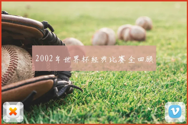 2002年世界杯经典比赛全回顾