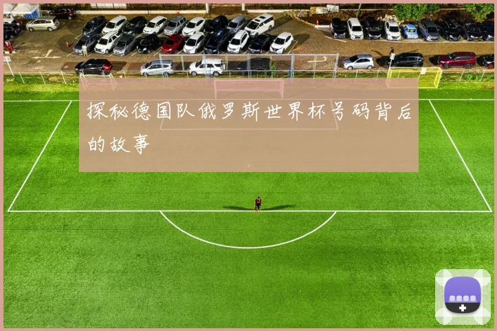 探秘德国队俄罗斯世界杯号码背后的故事