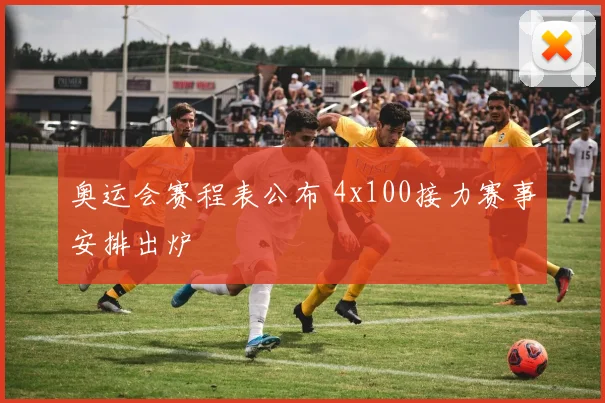 奥运会赛程表公布 4x100接力赛事安排出炉
