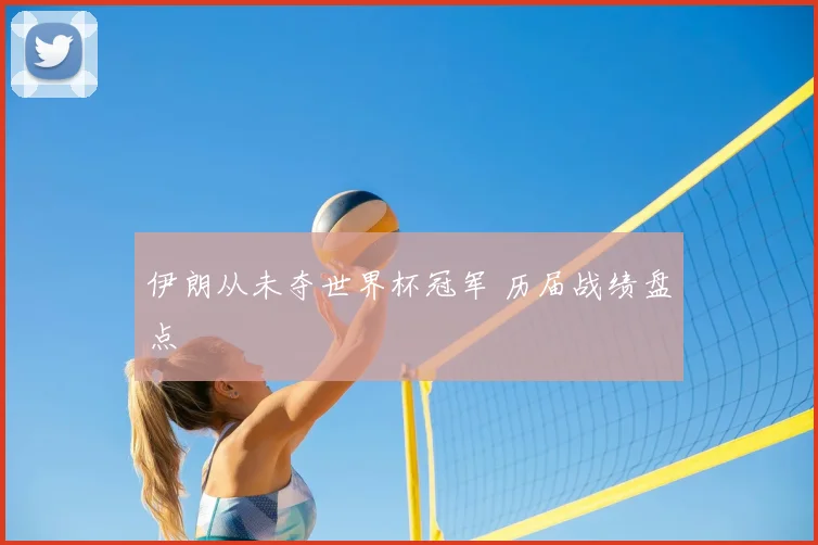伊朗从未夺世界杯冠军 历届战绩盘点