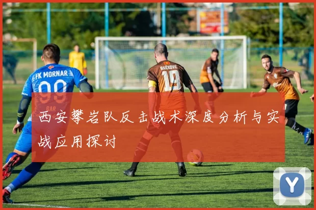 西安攀岩队反击战术深度分析与实战应用探讨
