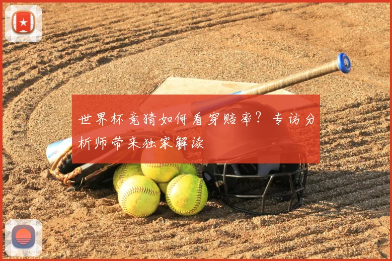 世界杯竞猜如何看穿赔率？专访分析师带来独家解读