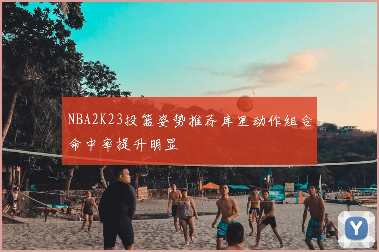 NBA2K23投篮姿势推荐库里动作组合命中率提升明显