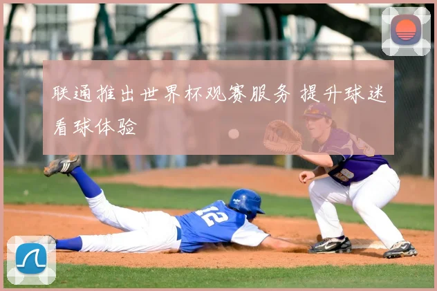 联通推出世界杯观赛服务 提升球迷看球体验